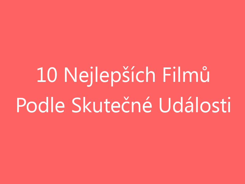 10 Nejlepších Filmů Podle Skutečné Události