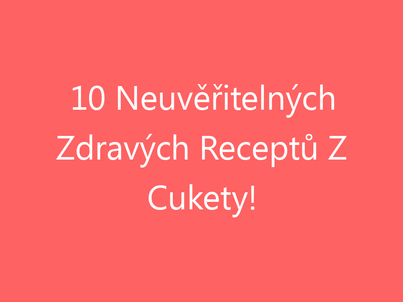 10 Neuvěřitelných Zdravých Receptů Z Cukety!