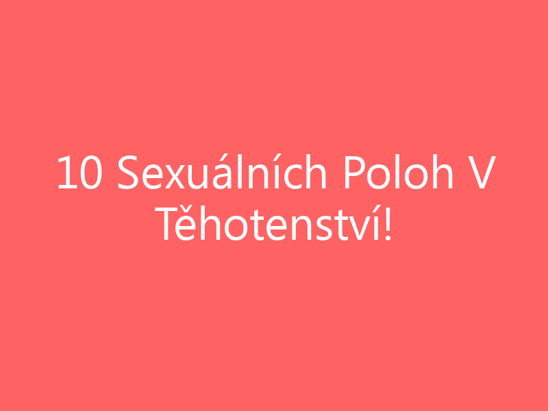 10 Sexuálních Poloh V Těhotenství!