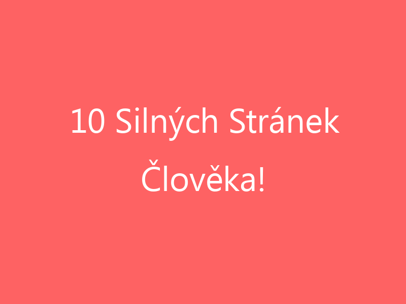 10 Silných Stránek Člověka!