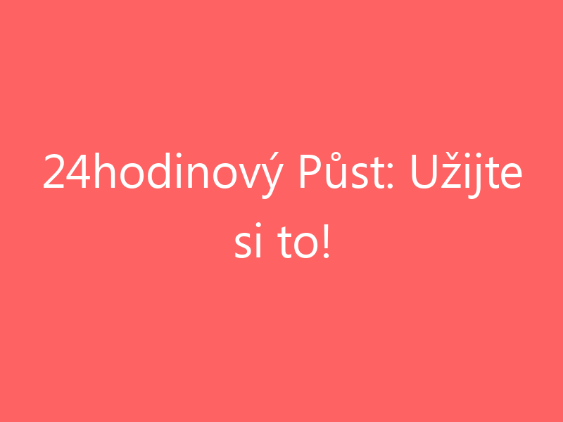 24hodinový Půst: Užijte si to!
