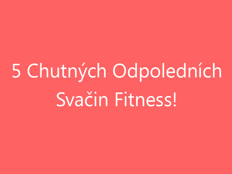 5 Chutných Odpoledních Svačin Fitness!