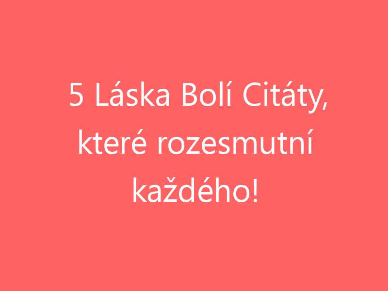 5 Láska Bolí Citáty, které rozesmutní každého!