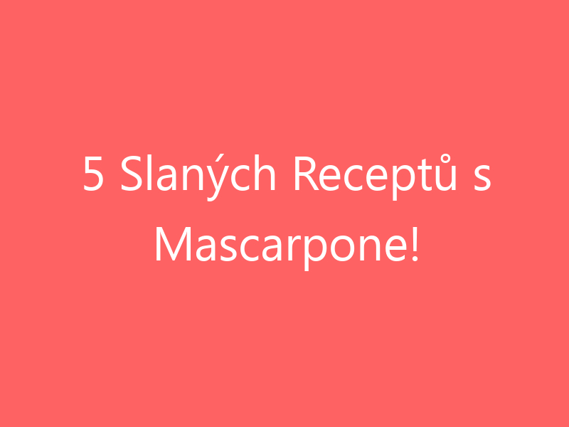 5 Slaných Receptů s Mascarpone!