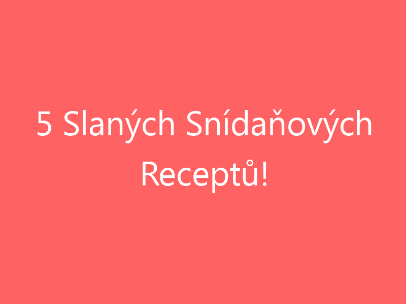 5 Slaných Snídaňových Receptů!