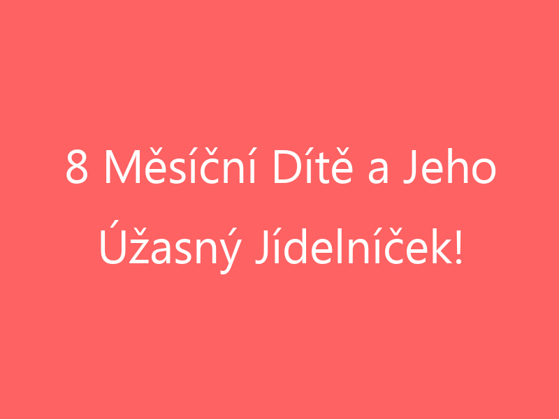 8 Měsíční Dítě a Jeho Úžasný Jídelníček!