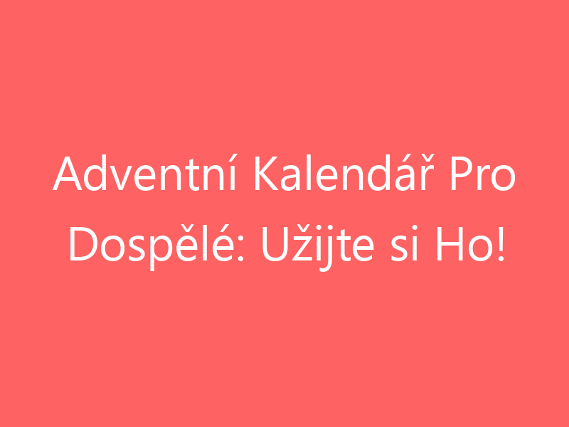 Adventní Kalendář Pro Dospělé: Užijte si Ho!