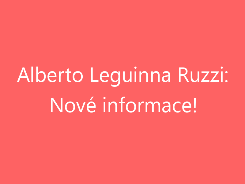 Alberto Leguinna Ruzzi: Nové informace!