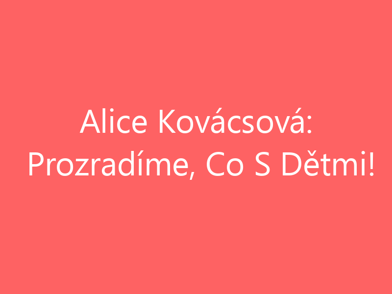 Alice Kovácsová: Prozradíme, Co S Dětmi!