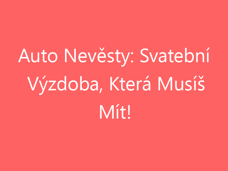 Auto Nevěsty: Svatební Výzdoba, Která Musíš Mít!