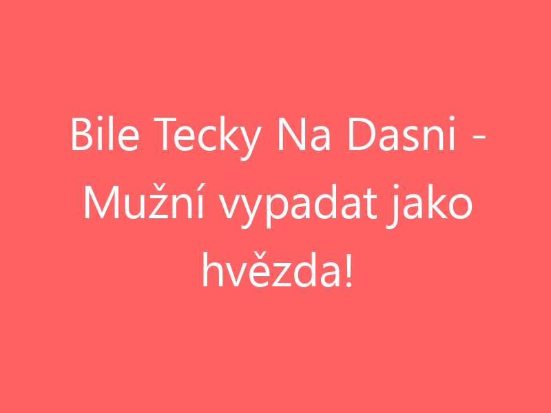 Bile Tecky Na Dasni - Mužní vypadat jako hvězda!