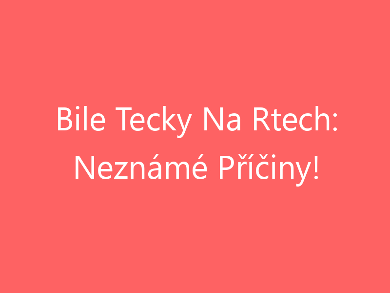 Bile Tecky Na Rtech: Neznámé Příčiny!