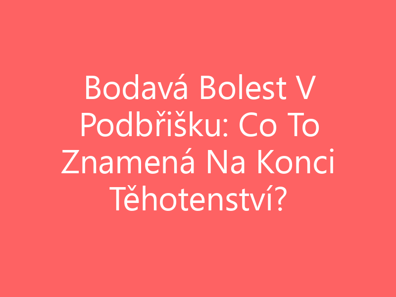 Bodavá Bolest V Podbřišku: Co To Znamená Na Konci Těhotenství?