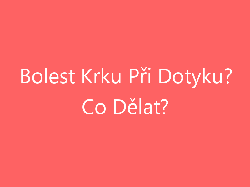 Bolest Krku Při Dotyku? Co Dělat?