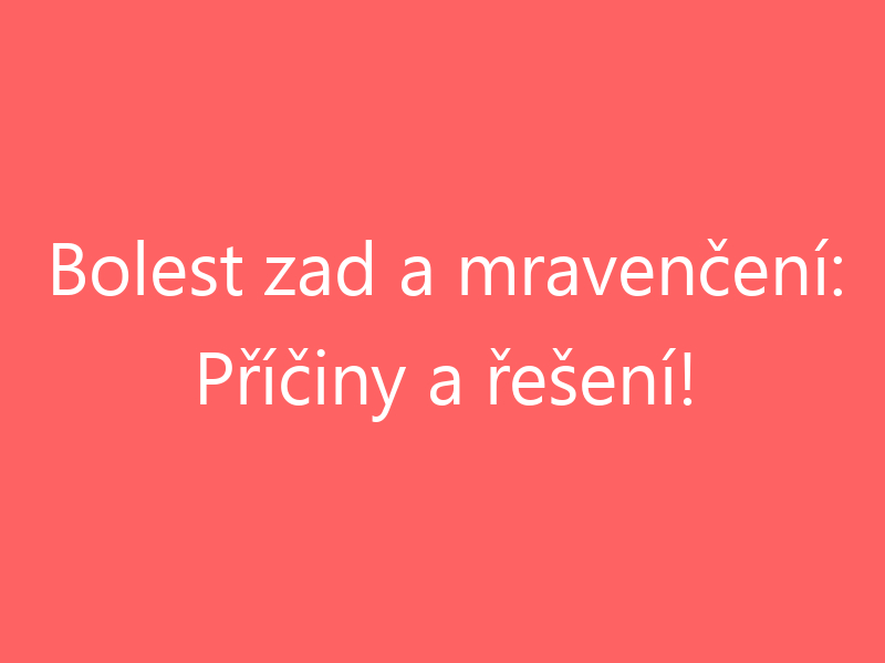 Bolest zad a mravenčení: Příčiny a řešení!