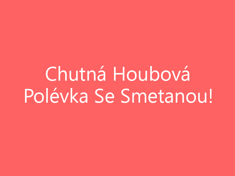 Chutná Houbová Polévka Se Smetanou!