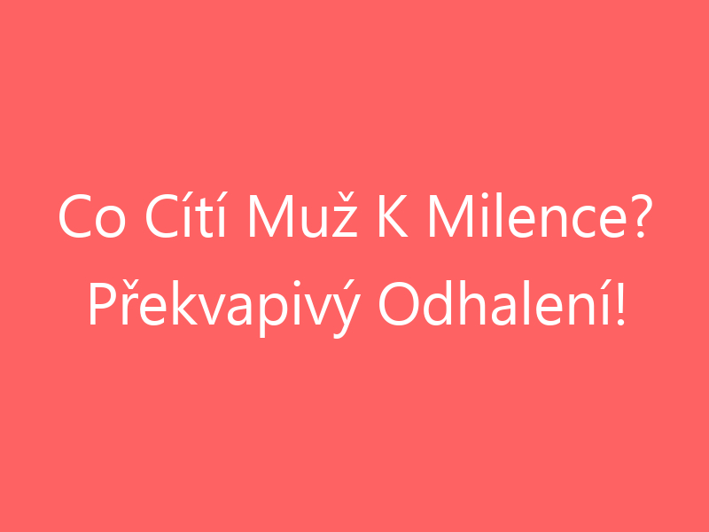 Co Cítí Muž K Milence? Překvapivý Odhalení!