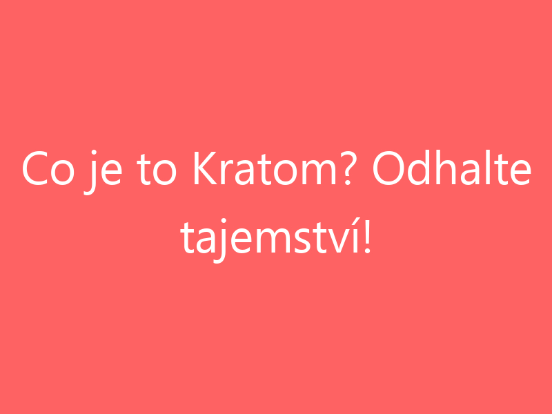 Co je to Kratom? Odhalte tajemství!