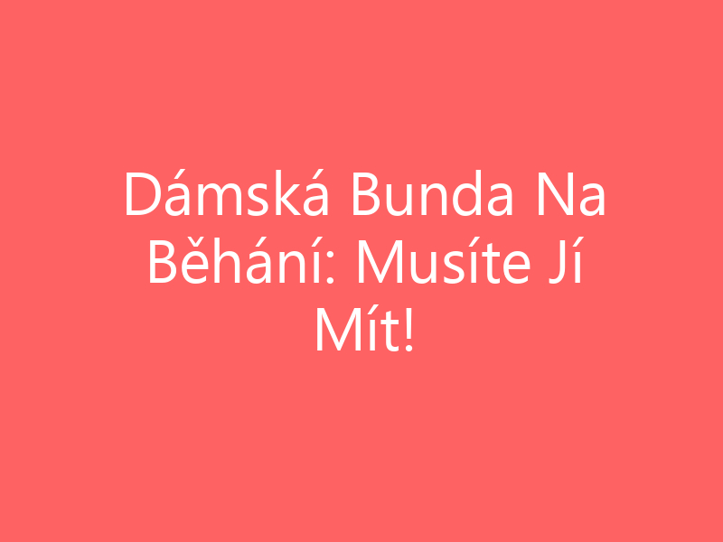 Dámská Bunda Na Běhání: Musíte Jí Mít!