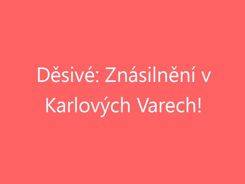 Děsivé: Znásilnění v Karlových Varech!