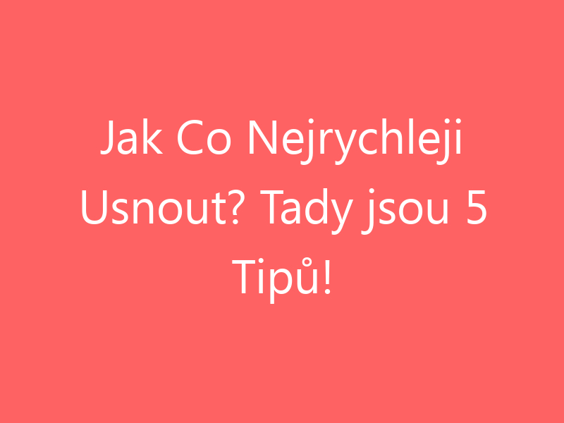 Jak Co Nejrychleji Usnout? Tady jsou 5 Tipů!
