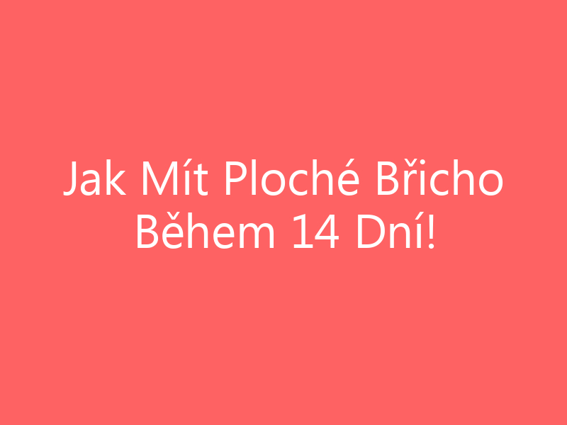 Jak Mít Ploché Břicho Během 14 Dní!