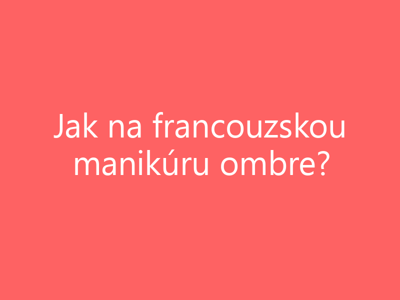 Jak na francouzskou manikúru ombre?