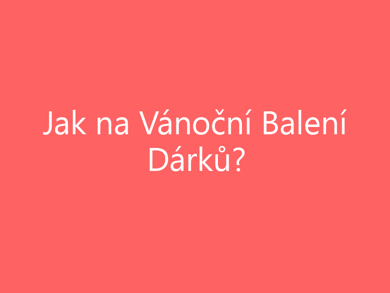 Jak na Vánoční Balení Dárků?