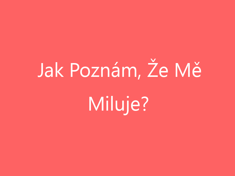 Jak Poznám, Že Mě Miluje?