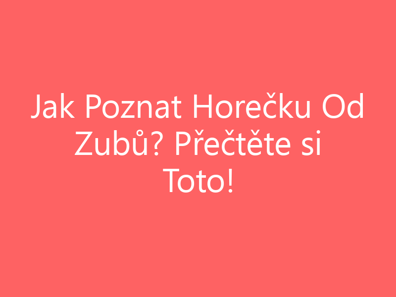 Jak Poznat Horečku Od Zubů? Přečtěte si Toto!