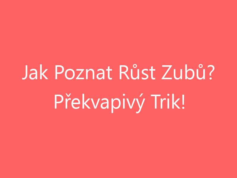 Jak Poznat Růst Zubů? Překvapivý Trik!