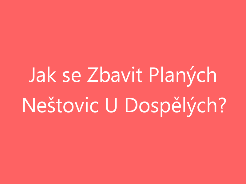 Jak se Zbavit Planých Neštovic U Dospělých?