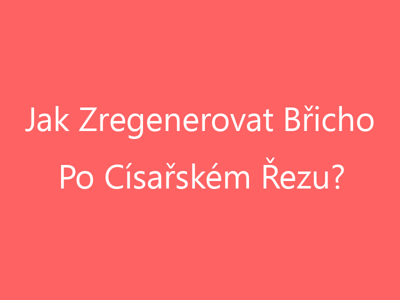 Jak Zregenerovat Břicho Po Císařském Řezu?