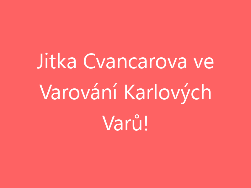 Jitka Cvancarova ve Varování Karlových Varů!