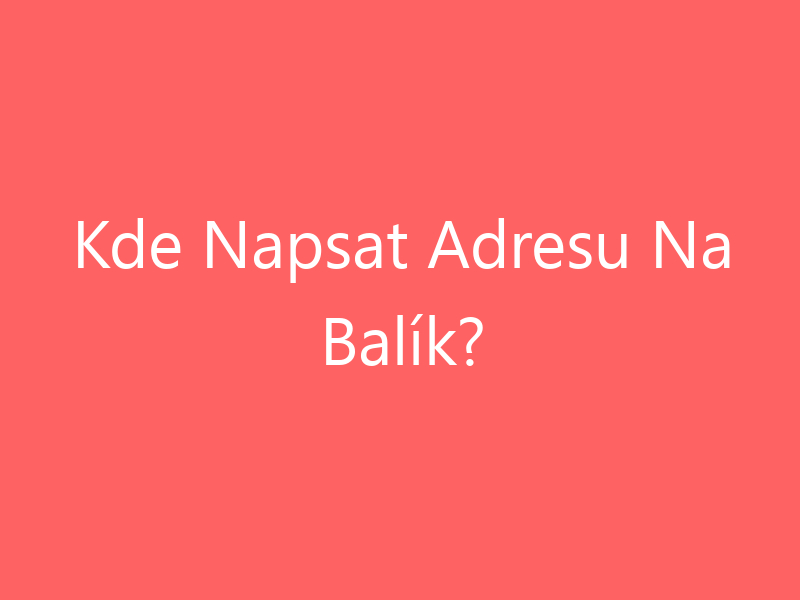 Kde Napsat Adresu Na Balík?