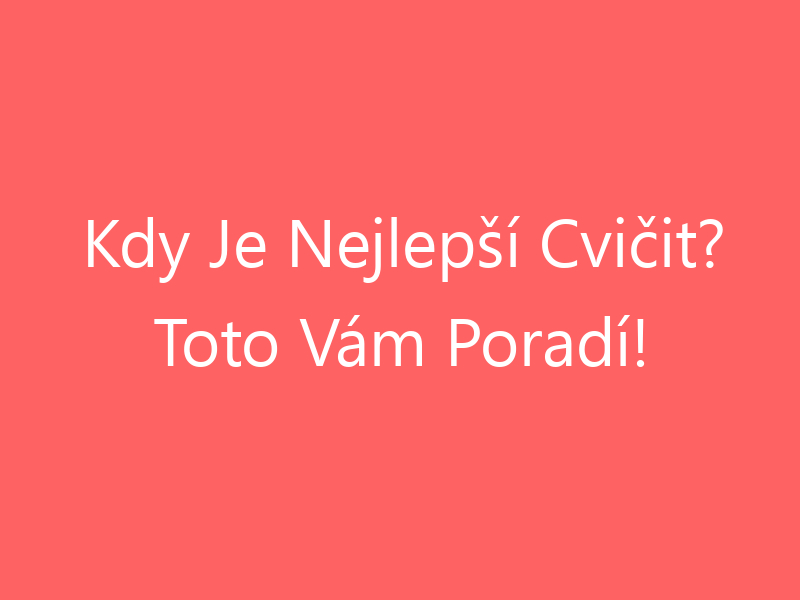 Kdy Je Nejlepší Cvičit? Toto Vám Poradí!