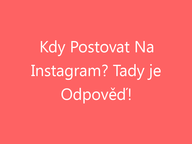 Kdy Postovat Na Instagram? Tady je Odpověď!