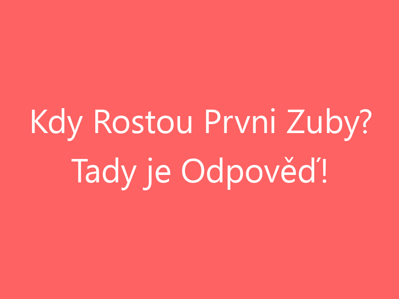 Kdy Rostou Prvni Zuby? Tady je Odpověď!