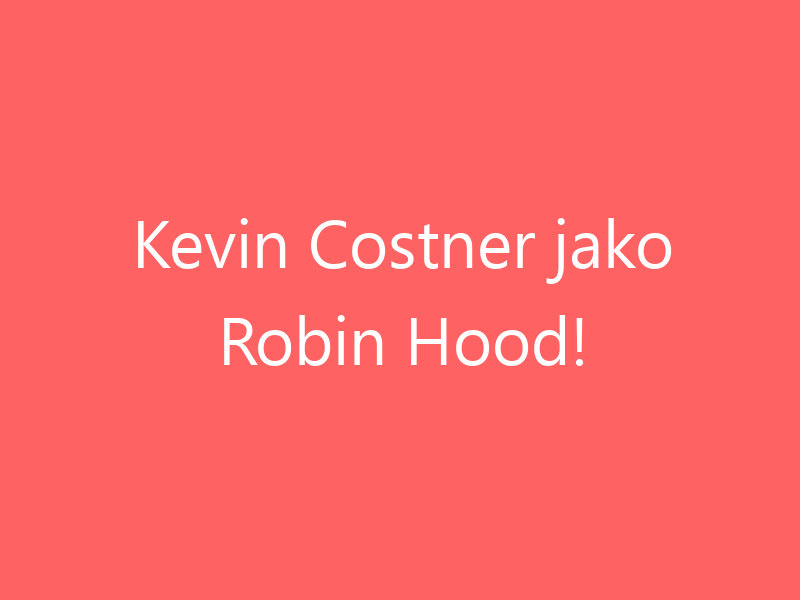 Kevin Costner jako Robin Hood!