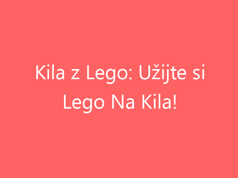 Kila z Lego: Užijte si Lego Na Kila!