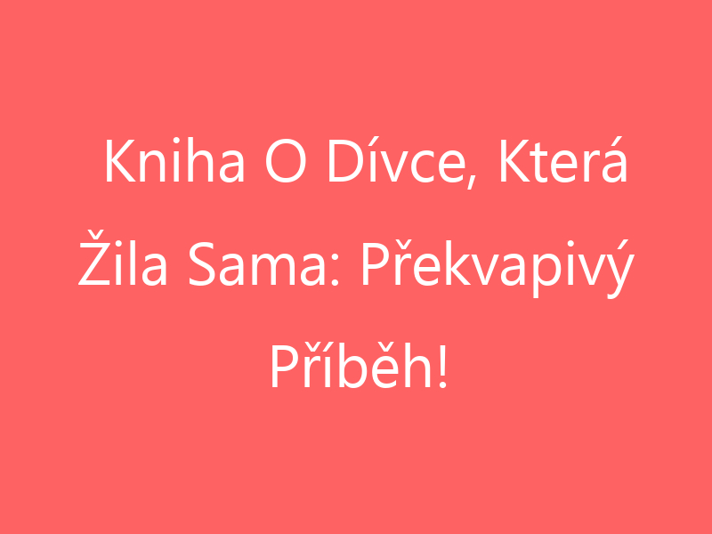 Kniha O Dívce, Která Žila Sama: Překvapivý Příběh!