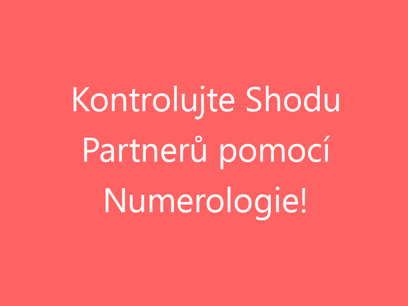 Kontrolujte Shodu Partnerů pomocí Numerologie!