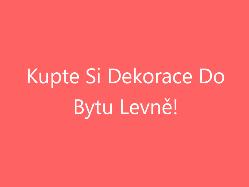 Kupte Si Dekorace Do Bytu Levně!