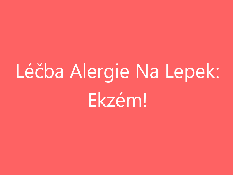 Léčba Alergie Na Lepek: Ekzém!