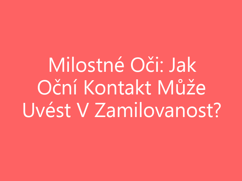 Milostné Oči: Jak Oční Kontakt Může Uvést V Zamilovanost?