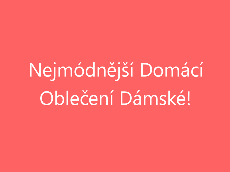 Nejmódnější Domácí Oblečení Dámské!