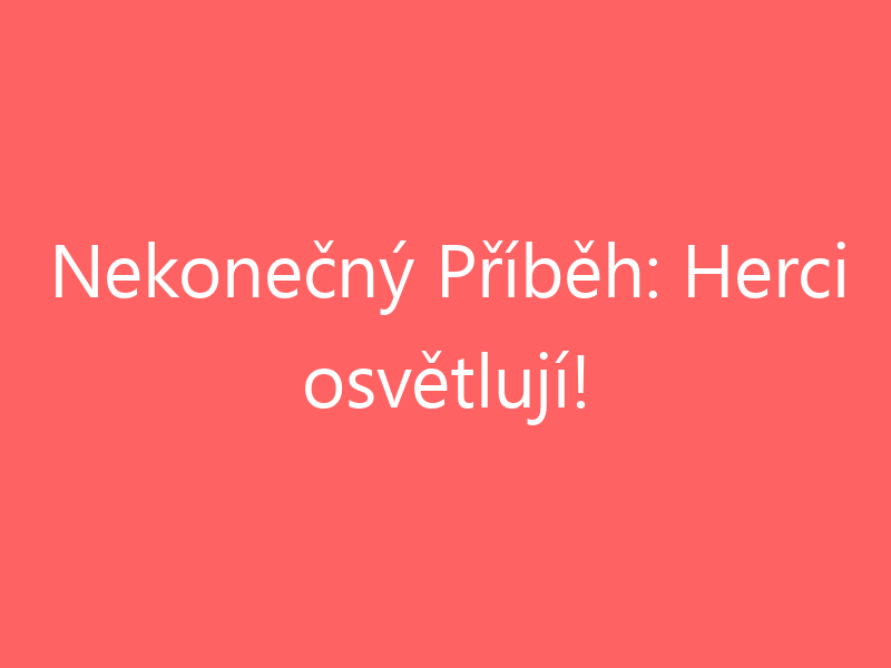 Nekonečný Příběh: Herci osvětlují!