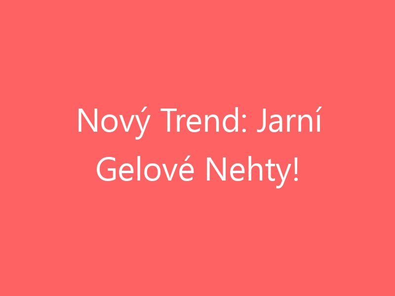 Nový Trend: Jarní Gelové Nehty!
