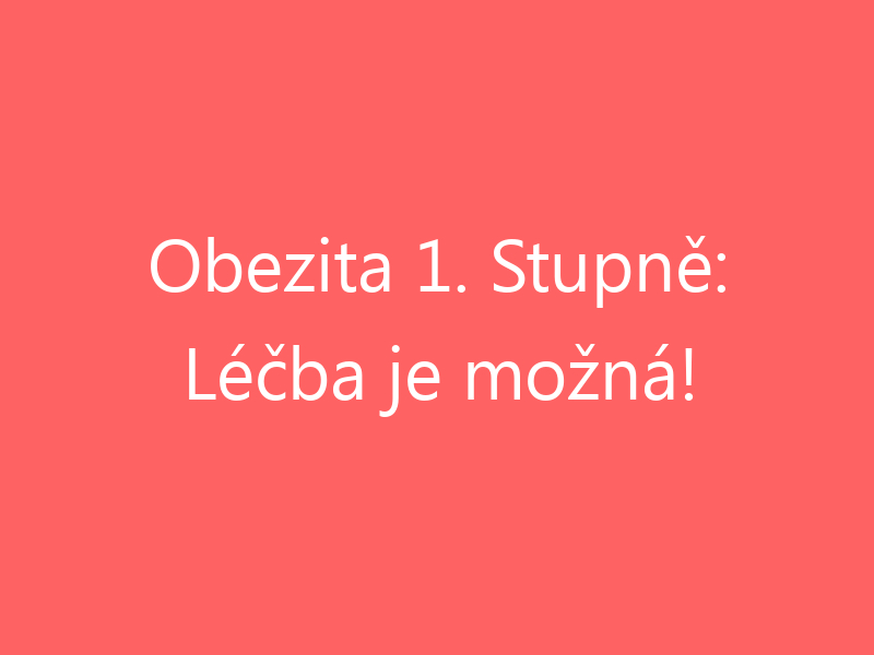 Obezita 1. Stupně: Léčba je možná!