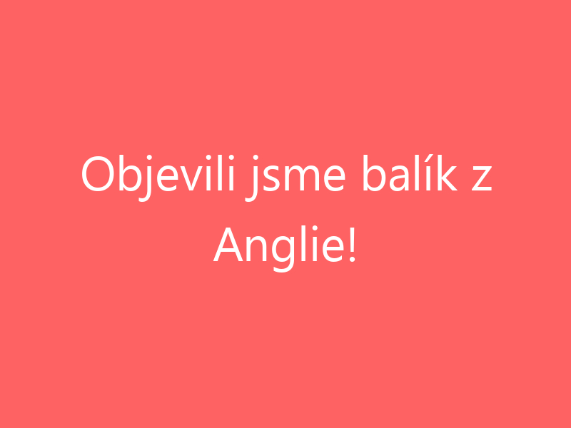 Objevili jsme balík z Anglie!
